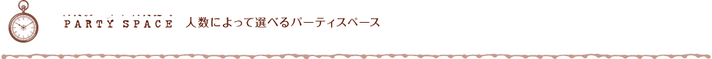PARTY SPACE 人数によって選べるパーティスペース